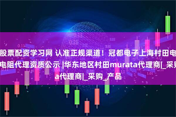 股票配资学习网 认准正规渠道！冠都电子上海村田电感热敏电阻代理资质公示 |华东地区村田murata代理商|_采购_产品