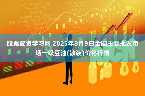 股票配资学习网 2025年8月9日全国主要批发市场一级豆油(散装)价格行情