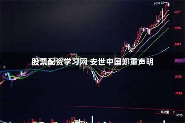 股票配资学习网 安世中国郑重声明
